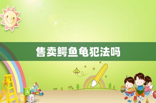 售卖鳄鱼龟犯法吗