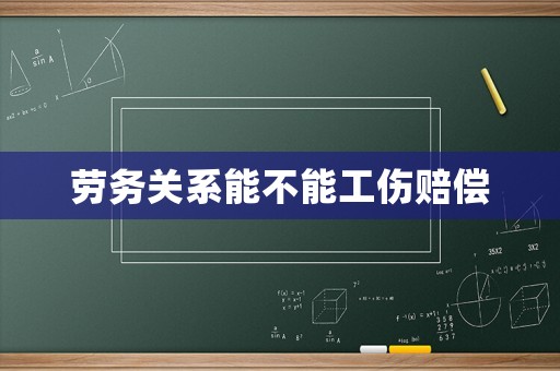 劳务关系能不能工伤赔偿 劳务关系能不能工伤赔偿