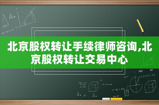 北京股权转让手续律师咨询,北京股权转让交易中心