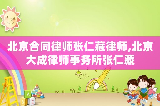 北京合同律师张仁藏律师,北京大成律师事务所张仁藏 北京合同律师张仁藏律师,北京大成律师事务所张仁藏