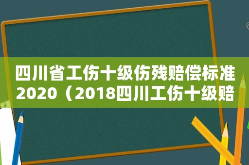 四川省工伤十级伤残赔偿标准2020(2018四川工伤十级赔偿明细表) 四川省工伤十级伤残赔偿标准2020(2018四川工伤十级赔偿明细表)