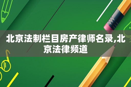 北京法制栏目房产律师名录,北京法律频道 北京法制栏目房产律师名录,北京法律频道
