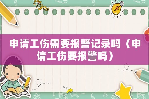 申请工伤需要报警记录吗(申请工伤要报警吗) 申请工伤需要报警记录吗(申请工伤要报警吗)
