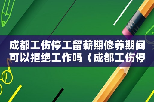 成都工伤停工留薪期修养期间可以拒绝工作吗(成都工伤停工留薪期) 成都工伤停工留薪期修养期间可以拒绝工作吗(成都工伤停工留薪期)