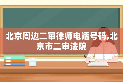 北京周边二审律师电话号码,北京市二审法院 北京周边二审律师电话号码,北京市二审法院