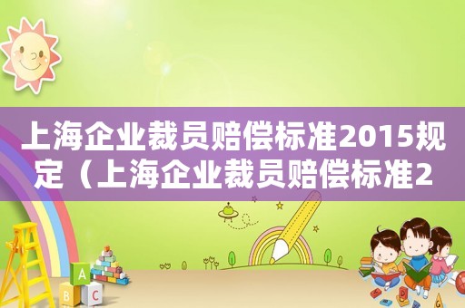 上海企业裁员赔偿标准2015规定（上海企业裁员赔偿标准2015）