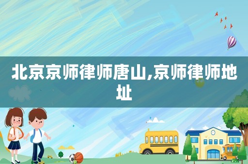 北京京师律师唐山,京师律师地址 北京京师律师唐山,京师律师地址