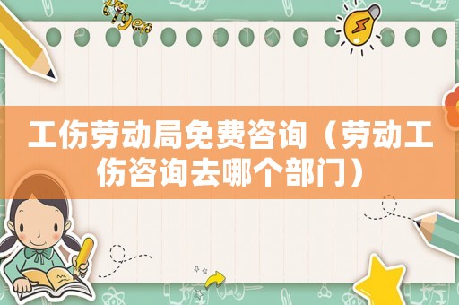 工伤劳动局免费咨询(劳动工伤咨询去哪个部门) 工伤劳动局免费咨询(劳动工伤咨询去哪个部门)