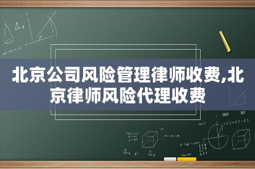 北京公司风险管理律师收费,北京律师风险代理收费 北京公司风险管理律师收费,北京律师风险代理收费