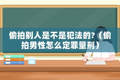*** 别人是不是犯法的?( *** 男性怎么定罪量刑) *** 别人是不是犯法的?( *** 男性怎么定罪量刑)