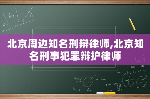 北京周边知名刑辩律师,北京知名刑事犯罪辩护律师 北京周边知名刑辩律师,北京知名刑事犯罪辩护律师