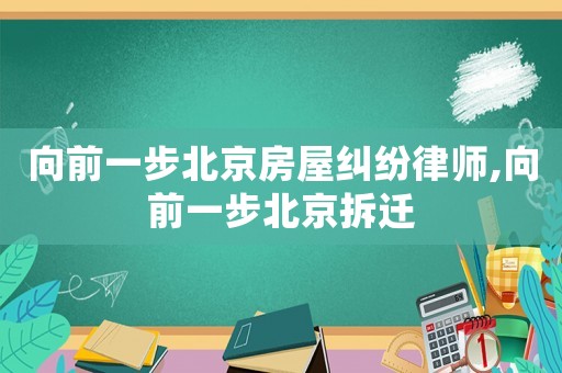 向前一步北京房屋纠纷律师,向前一步北京拆迁