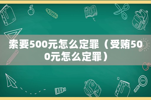 索要500元怎么定罪( *** 500元怎么定罪) 索要500元怎么定罪( *** 500元怎么定罪)