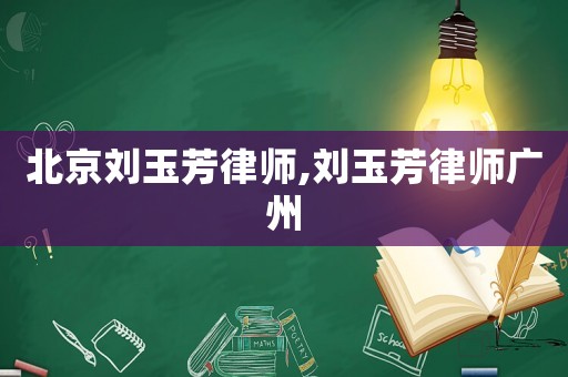 北京刘玉芳律师,刘玉芳律师广州