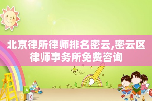 北京律所律师排名密云,密云区律师事务所免费咨询 北京律所律师排名密云,密云区律师事务所免费咨询