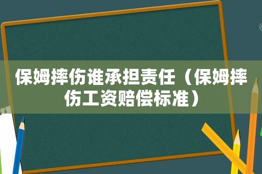 保姆摔伤谁承担责任(保姆摔伤工资赔偿标准) 保姆摔伤谁承担责任(保姆摔伤工资赔偿标准)