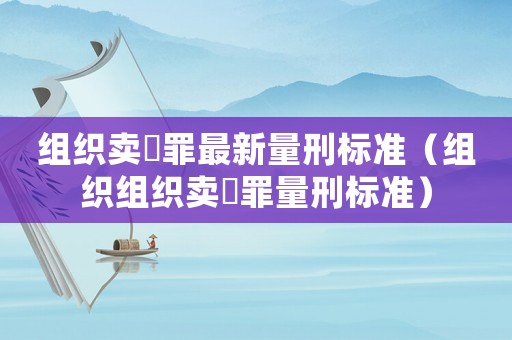 组织卖婬罪最新量刑标准(组织组织卖滛罪量刑标准) 组织卖婬罪最新量刑标准(组织组织卖滛罪量刑标准)