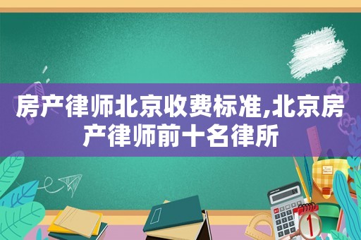 房产律师北京收费标准,北京房产律师前十名律所 房产律师北京收费标准,北京房产律师前十名律所