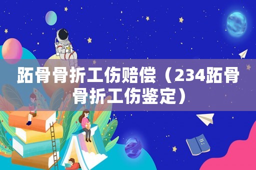 跖骨骨折工伤赔偿（234跖骨骨折工伤鉴定）