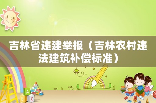 吉林省违建举报(吉林农村违法建筑补偿标准) 吉林省违建举报(吉林农村违法建筑补偿标准)