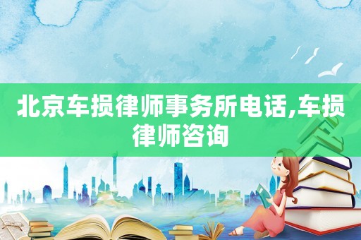 北京车损律师事务所电话,车损律师咨询