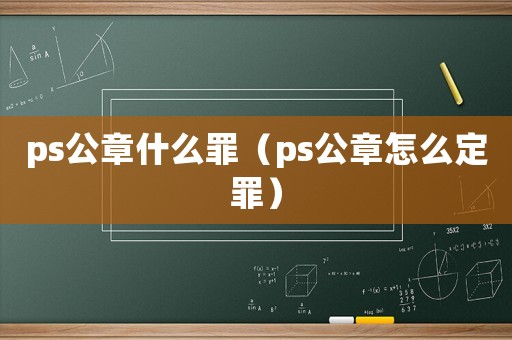 ps公章什么罪（ps公章怎么定罪）