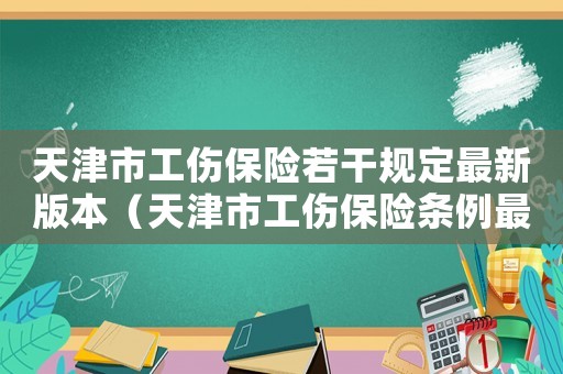 天津市工伤保险若干规定最新版本(天津市工伤保险条例最新) 天津市工伤保险若干规定最新版本(天津市工伤保险条例最新)
