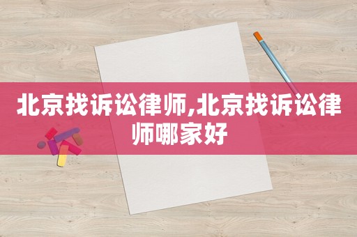 北京找诉讼律师,北京找诉讼律师哪家好 北京找诉讼律师,北京找诉讼律师哪家好