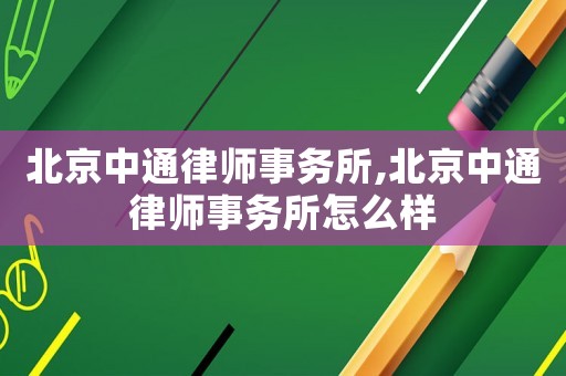 北京中通律师事务所,北京中通律师事务所怎么样