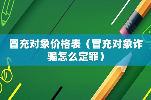 冒充对象价格表（冒充对象诈骗怎么定罪）