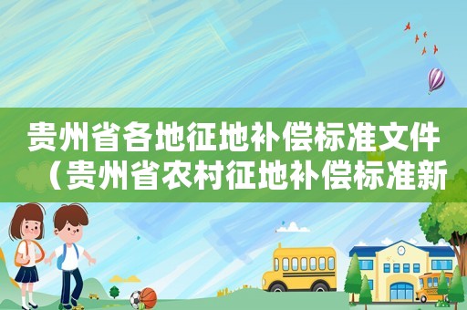 贵州省各地征地补偿标准文件(贵州省农村征地补偿标准新规定) 贵州省各地征地补偿标准文件(贵州省农村征地补偿标准新规定)