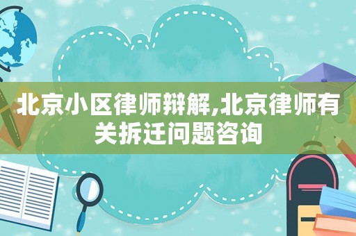北京小区律师辩解,北京律师有关拆迁问题咨询