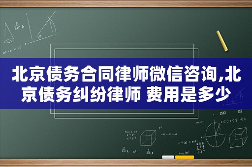 北京债务合同律师微信咨询,北京债务纠纷律师 费用是多少 北京债务合同律师微信咨询,北京债务纠纷律师 费用是多少