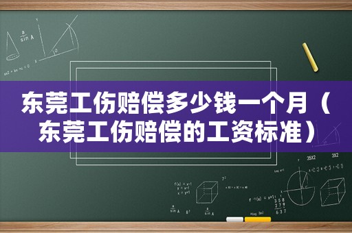 东莞工伤赔偿多少钱一个月(东莞工伤赔偿的工资标准) 东莞工伤赔偿多少钱一个月(东莞工伤赔偿的工资标准)
