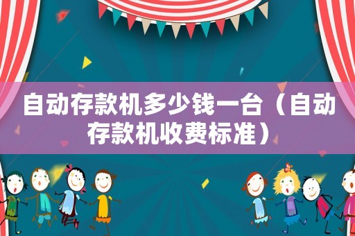 自动存款机多少钱一台（自动存款机收费标准）