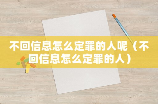 不回信息怎么定罪的人呢(不回信息怎么定罪的人) 不回信息怎么定罪的人呢(不回信息怎么定罪的人)