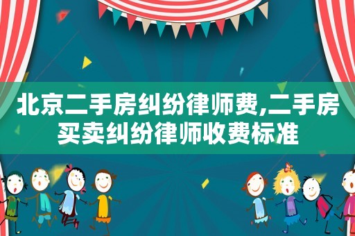 北京二手房纠纷律师费,二手房买卖纠纷律师收费标准 北京二手房纠纷律师费,二手房买卖纠纷律师收费标准