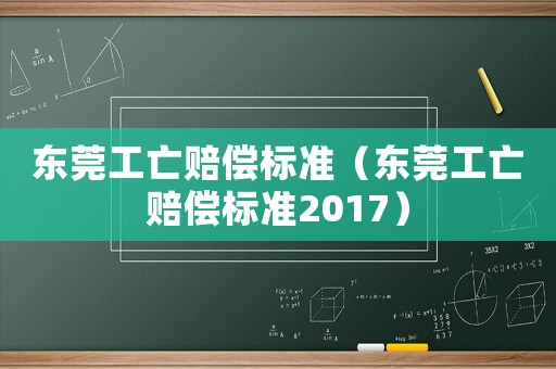 东莞工亡赔偿标准(东莞工亡赔偿标准2017) 东莞工亡赔偿标准(东莞工亡赔偿标准2017)
