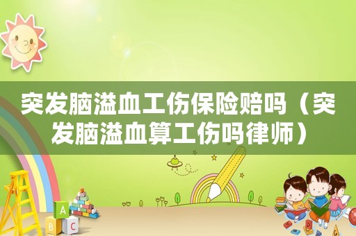 突发脑溢血工伤保险赔吗(突发脑溢血算工伤吗律师) 突发脑溢血工伤保险赔吗(突发脑溢血算工伤吗律师)