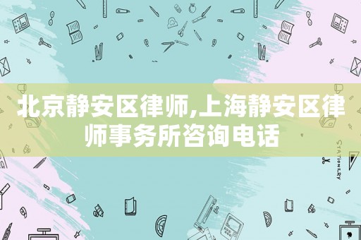 北京静安区律师,上海静安区律师事务所咨询电话