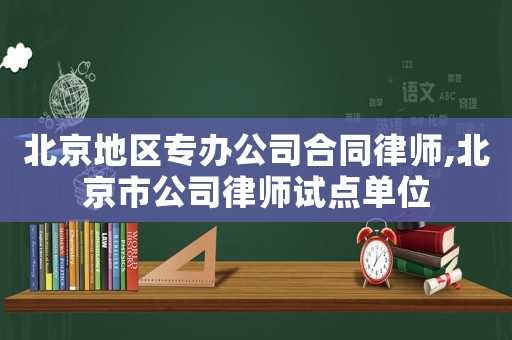 北京地区专办公司合同律师,北京市公司律师试点单位 北京地区专办公司合同律师,北京市公司律师试点单位