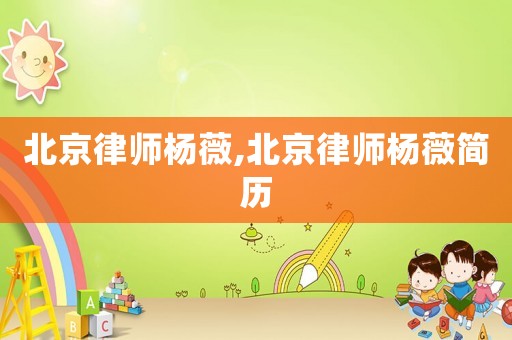 北京律师杨薇,北京律师杨薇简历