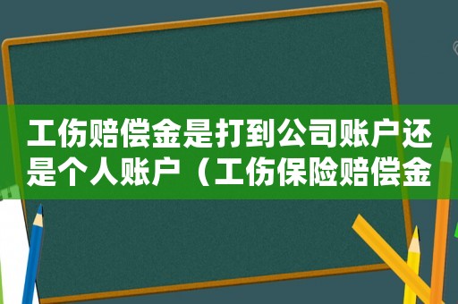 工伤赔偿金是打到公司账户还是个人账户(工伤保险赔偿金是打到公司账号吗) 工伤赔偿金是打到公司账户还是个人账户(工伤保险赔偿金是打到公司账号吗)