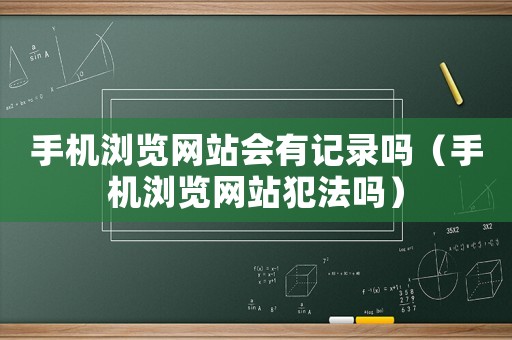手机浏览网站会有记录吗(手机浏览网站犯法吗) 手机浏览网站会有记录吗(手机浏览网站犯法吗)