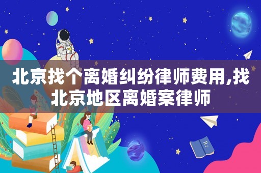 北京找个离婚纠纷律师费用,找北京地区离婚案律师