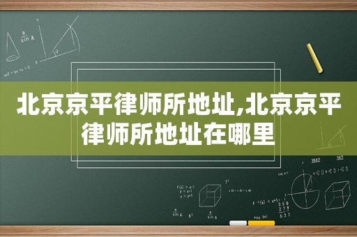北京京平律师所地址,北京京平律师所地址在哪里 北京京平律师所地址,北京京平律师所地址在哪里