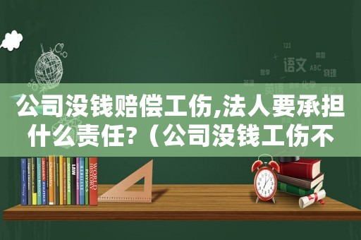 公司没钱赔偿工伤,法人要承担什么责任?(公司没钱工伤不赔偿) 公司没钱赔偿工伤,法人要承担什么责任?(公司没钱工伤不赔偿)