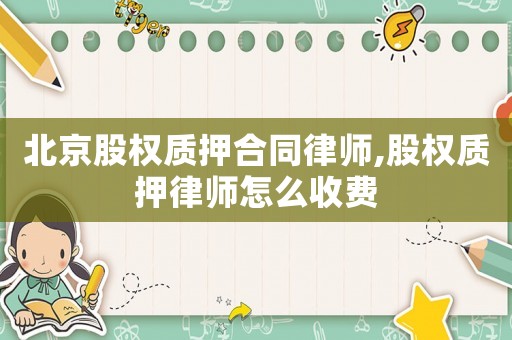 北京股权质押合同律师,股权质押律师怎么收费