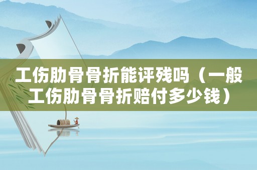 工伤肋骨骨折能评残吗(一般工伤肋骨骨折赔付多少钱) 工伤肋骨骨折能评残吗(一般工伤肋骨骨折赔付多少钱)