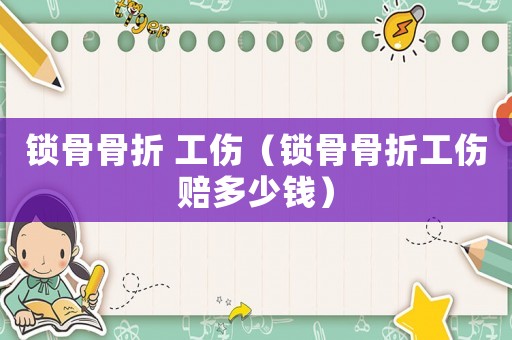 锁骨骨折 工伤（锁骨骨折工伤赔多少钱）